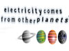 ELECTRICITY COMES FROM OTHER PLANETS